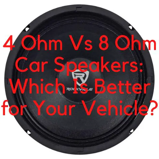 4 Ohm Vs 8 Ohm Car Speakers: Which Is Better for Your Vehicle?